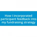 How I incorporated participant feedback into my fundraising strategy