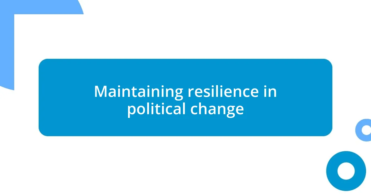 Maintaining resilience in political change