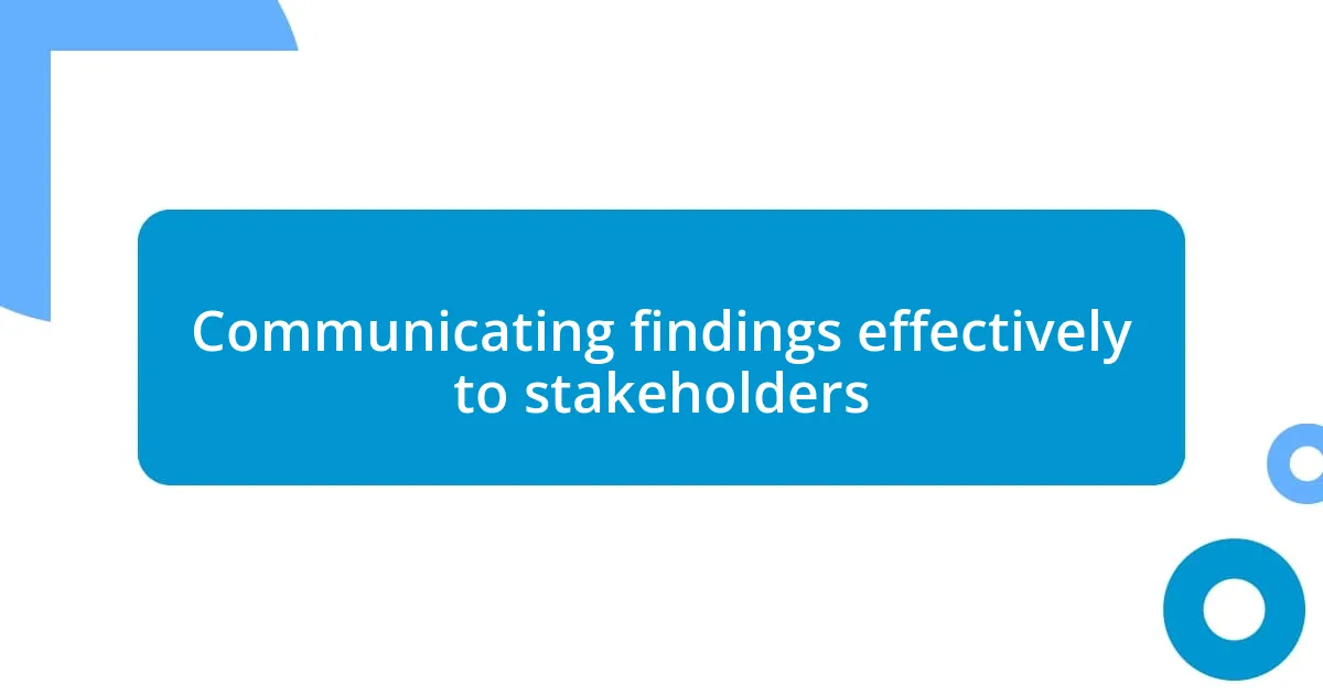 Communicating findings effectively to stakeholders