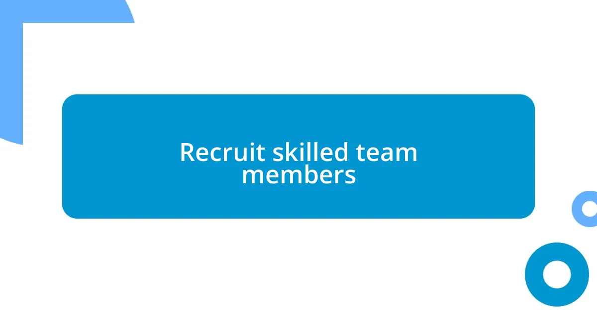 Recruit skilled team members