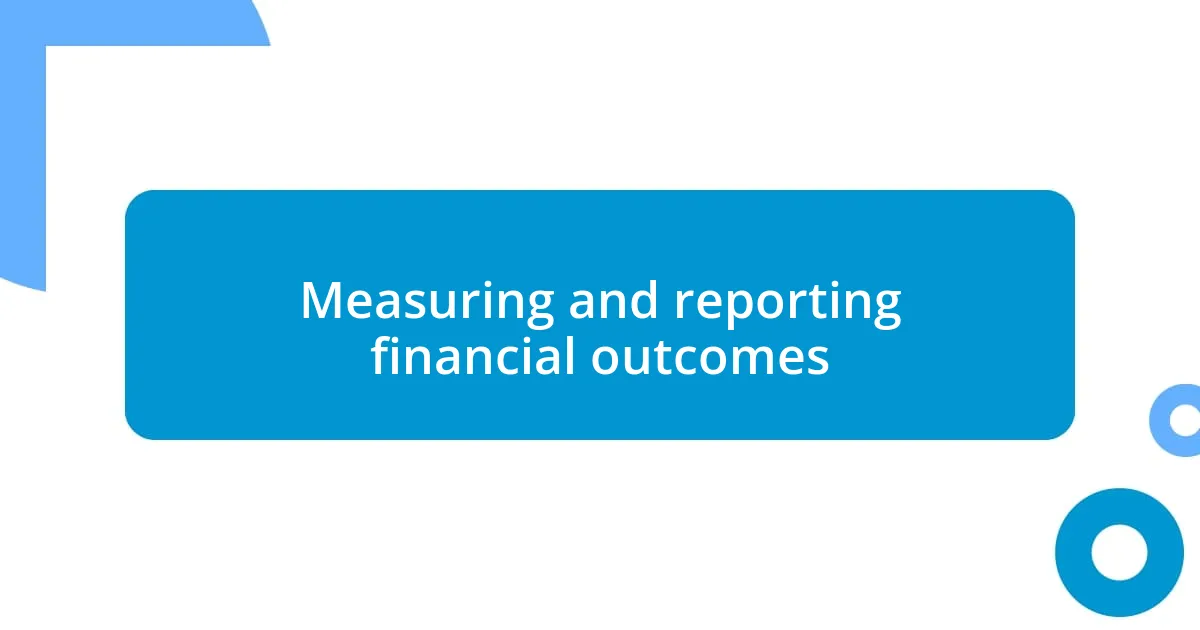 Measuring and reporting financial outcomes