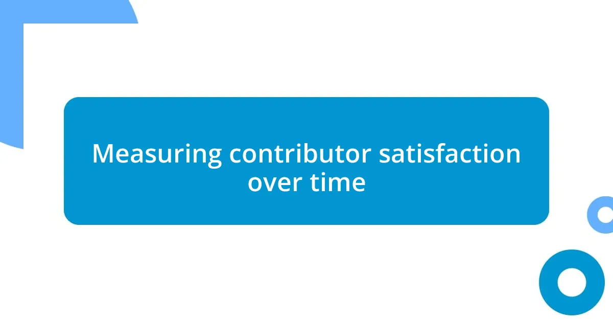 Measuring contributor satisfaction over time