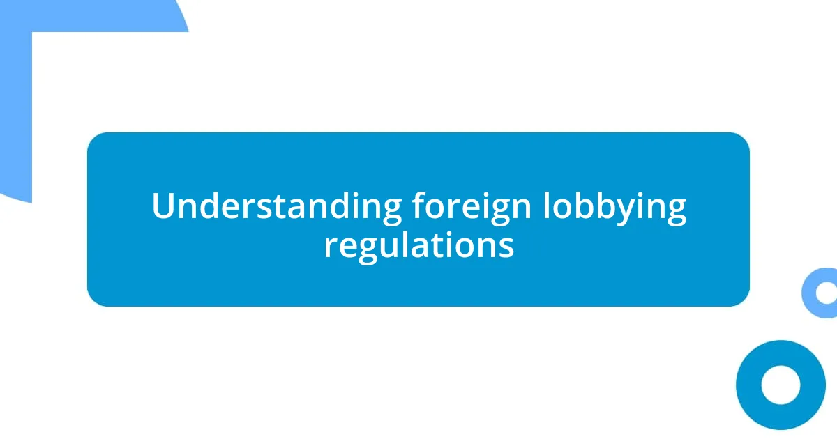 Understanding foreign lobbying regulations