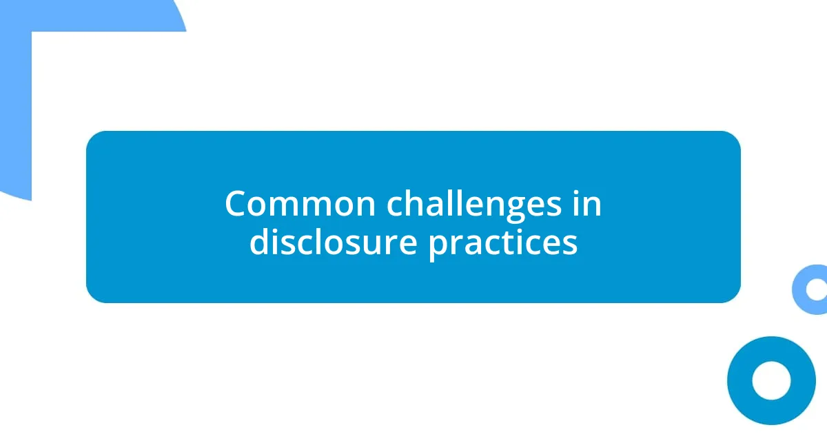 Common challenges in disclosure practices