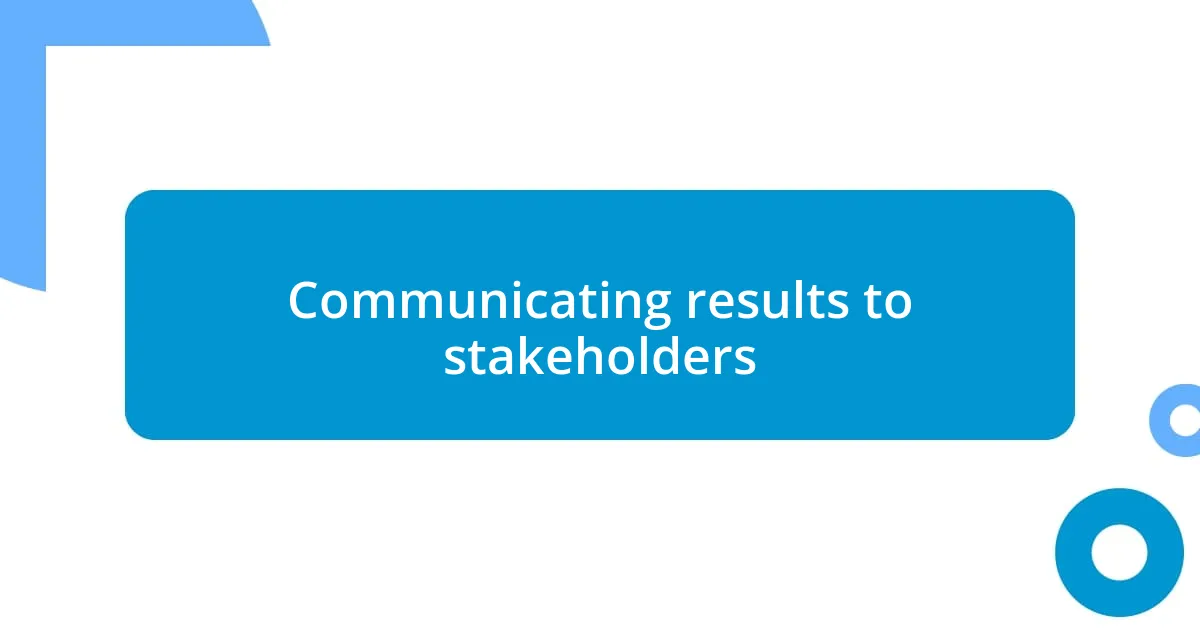 Communicating results to stakeholders